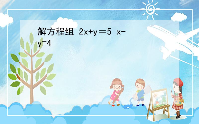 解方程组 2x+y＝5 x-y=4