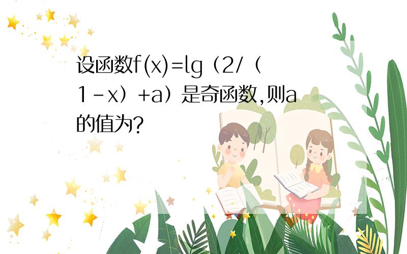 设函数f(x)=lg（2/（1-x）+a）是奇函数,则a的值为?