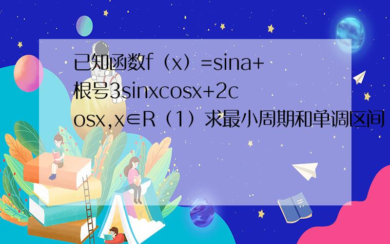 已知函数f（x）=sina+根号3sinxcosx+2cosx,x∈R（1）求最小周期和单调区间（2）由sin2x,x∈R怎样得到