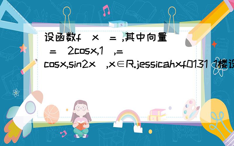 设函数f(x)= ,其中向量 =(2cosx,1),=(cosx,sin2x),x∈R.jessicahxf0131 1楼设函数f(x)= ,其中向量 =(2cosx,1),=(cosx,sin2x),x∈R.(1) 若f(x)=0且x∈(－π2,0),求tan2x； (2) 设△ABC的三边a,b,c依次成等比数列,试求f(B)的取值