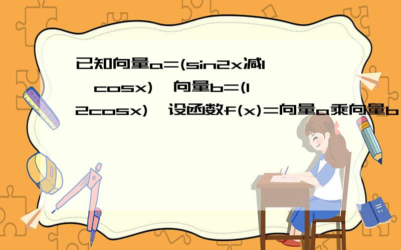 已知向量a=(sin2x减1,cosx),向量b=(1,2cosx),设函数f(x)=向量a乘向量b,求函数f(x)的最小正周期及x属于[...已知向量a=(sin2x减1,cosx),向量b=(1,2cosx),设函数f(x)=向量a乘向量b,求函数f(x)的最小正周期及x属于[0