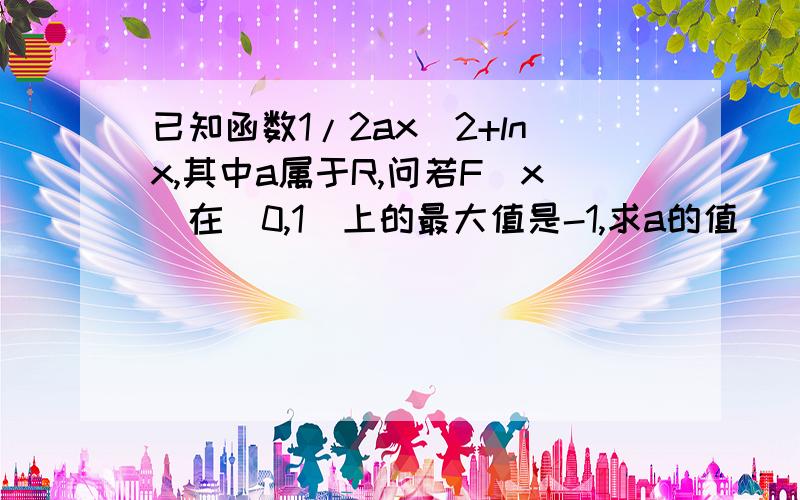 已知函数1/2ax^2+lnx,其中a属于R,问若F(x)在(0,1]上的最大值是-1,求a的值