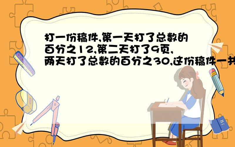 打一份稿件,第一天打了总数的百分之12,第二天打了9页,两天打了总数的百分之30,这份稿件一共多少页?