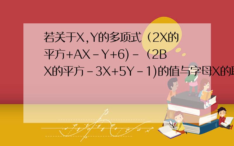 若关于X,Y的多项式（2X的平方+AX-Y+6)-（2BX的平方-3X+5Y-1)的值与字母X的取值无关,求多项式1/3A的立方-2B的平方(1/4A的立方-3B的平方)的值.