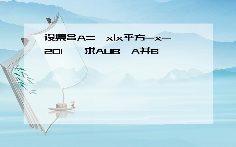 设集合A={x|x平方-x-201},求AUB,A并B