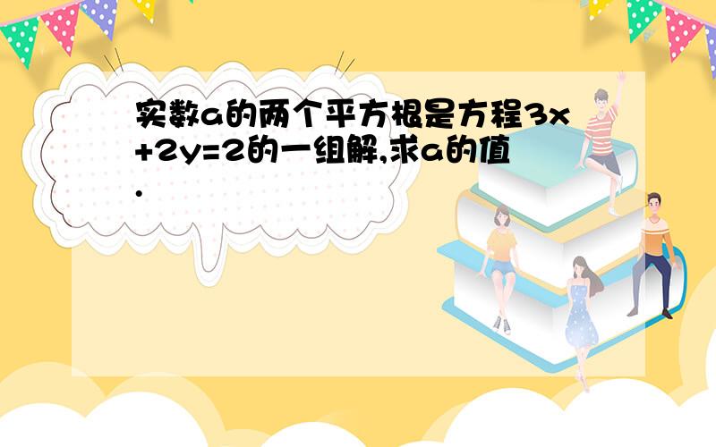 实数a的两个平方根是方程3x+2y=2的一组解,求a的值.