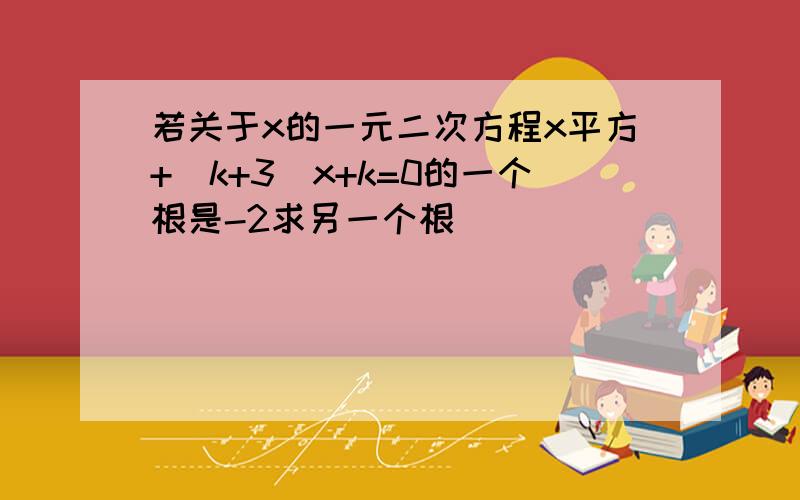 若关于x的一元二次方程x平方+(k+3)x+k=0的一个根是-2求另一个根