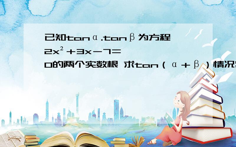 已知tanα.tanβ为方程2x²＋3x－7＝0的两个实数根 求tan（α＋β）情况紧急 麻烦写好全过程