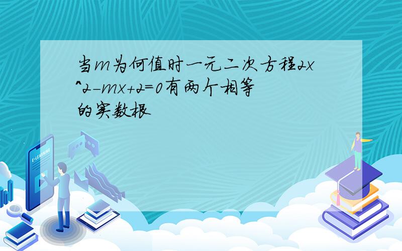 当m为何值时一元二次方程2x^2-mx+2=0有两个相等的实数根