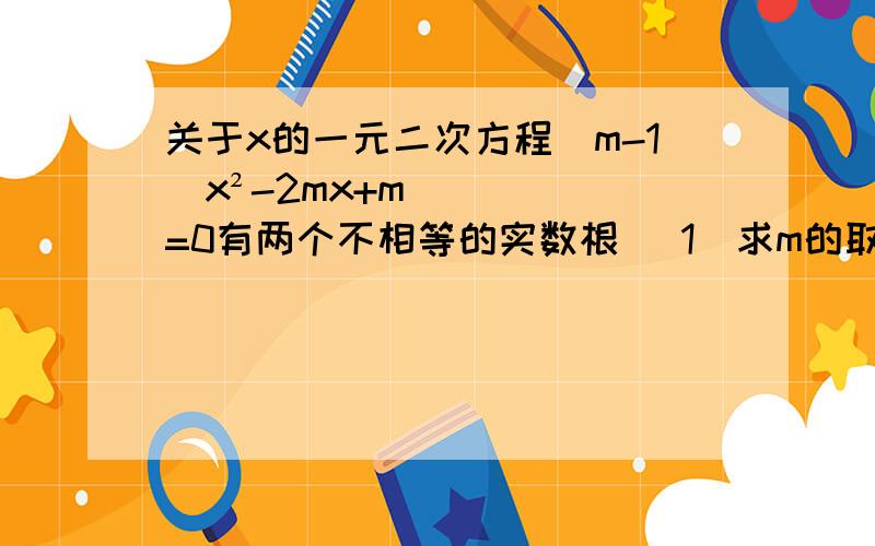 关于x的一元二次方程(m-1)x²-2mx+m=0有两个不相等的实数根 （1）求m的取值范围 (2）若m为整数且＜3求方程的两个实数根