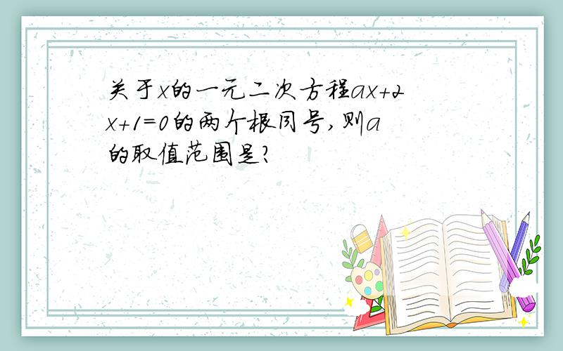 关于x的一元二次方程ax+2x+1=0的两个根同号,则a的取值范围是?