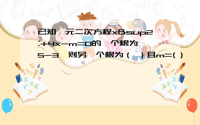 已知一元二次方程x²+4x-m=0的一个根为√5-3,则另一个根为（ ）且m=( )