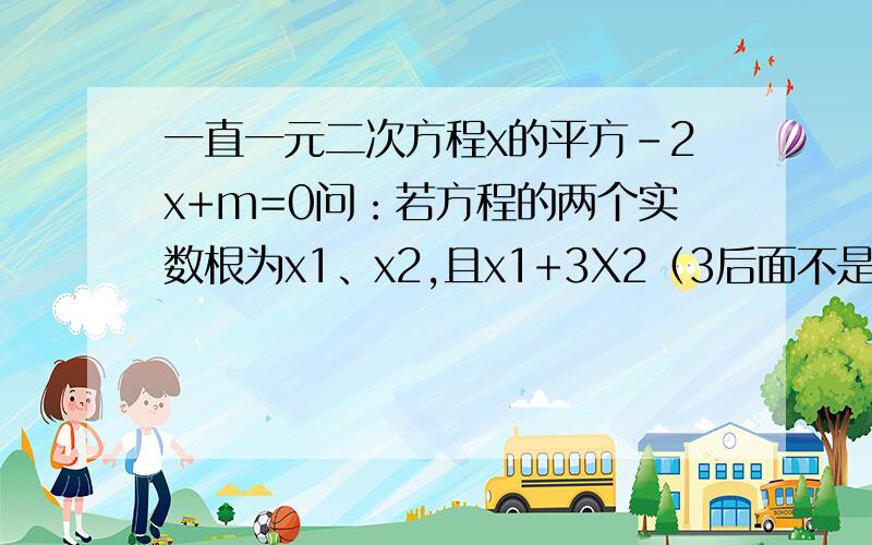 一直一元二次方程x的平方-2x+m=0问：若方程的两个实数根为x1、x2,且x1+3X2（3后面不是乘号）=3求M的值