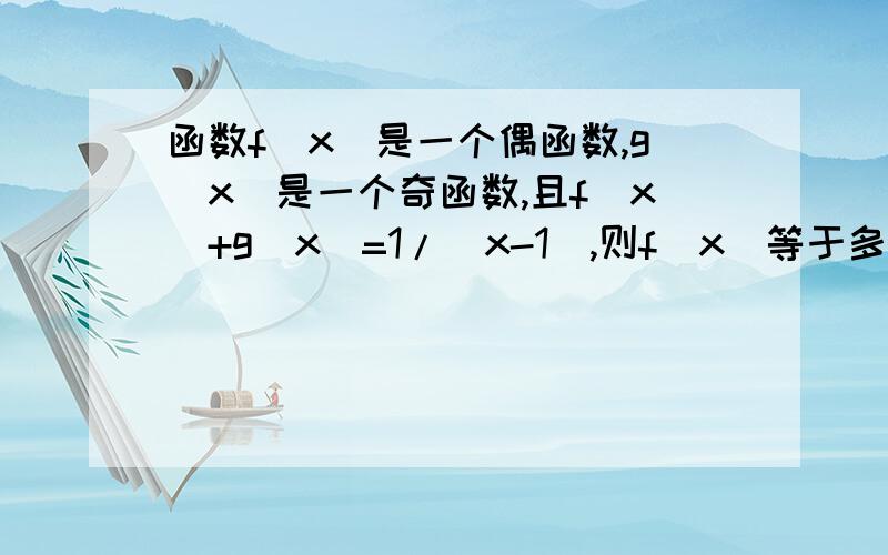 函数f(x)是一个偶函数,g（x）是一个奇函数,且f（x）+g（x）=1/（x-1）,则f（x）等于多少?