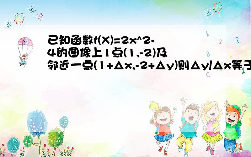 已知函数f(X)=2x^2-4的图像上1点(1,-2)及邻近一点(1+△x,-2+△y)则△y/△x等于为什么答案是4+△x 而不是4?（△x→0 或f'(x)=4x x=1 f'(x)=4）为什么这样不对?为什么△x不能省?