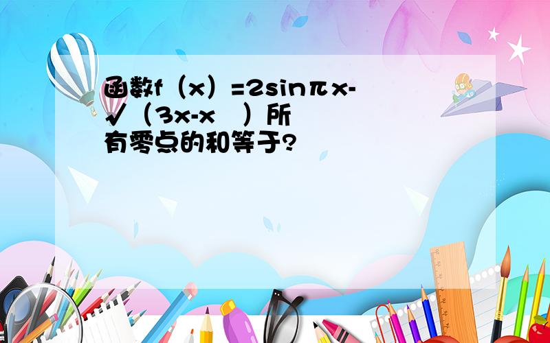 函数f（x）=2sinπx-√（3x-x²）所有零点的和等于?