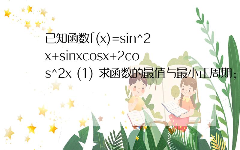 已知函数f(x)=sin^2x+sinxcosx+2cos^2x (1) 求函数的最值与最小正周期；（2）求使函数大等于1.5的x的范围