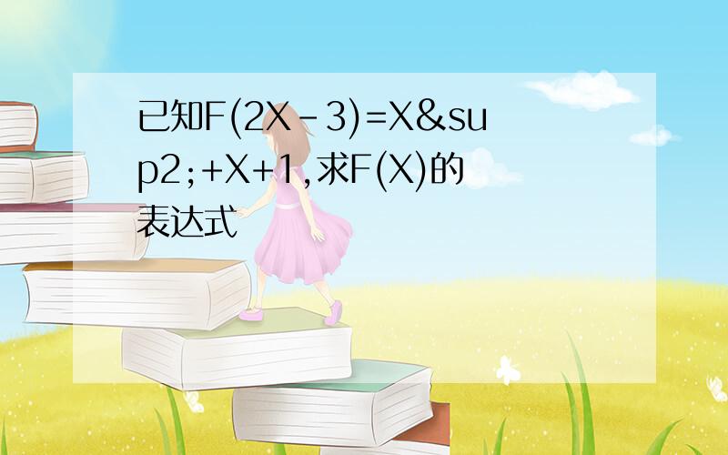 已知F(2X-3)=X²+X+1,求F(X)的表达式