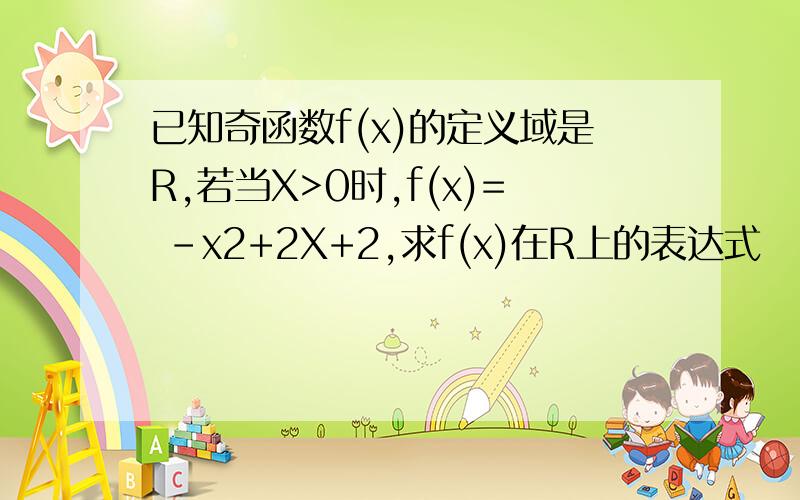 已知奇函数f(x)的定义域是R,若当X>0时,f(x)= -x2+2X+2,求f(x)在R上的表达式