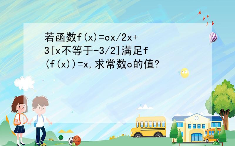 若函数f(x)=cx/2x+3[x不等于-3/2]满足f(f(x))=x,求常数c的值?