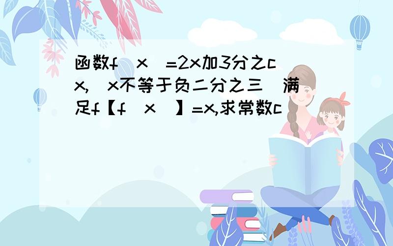 函数f（x）=2x加3分之cx,（x不等于负二分之三）满足f【f（x）】=x,求常数c