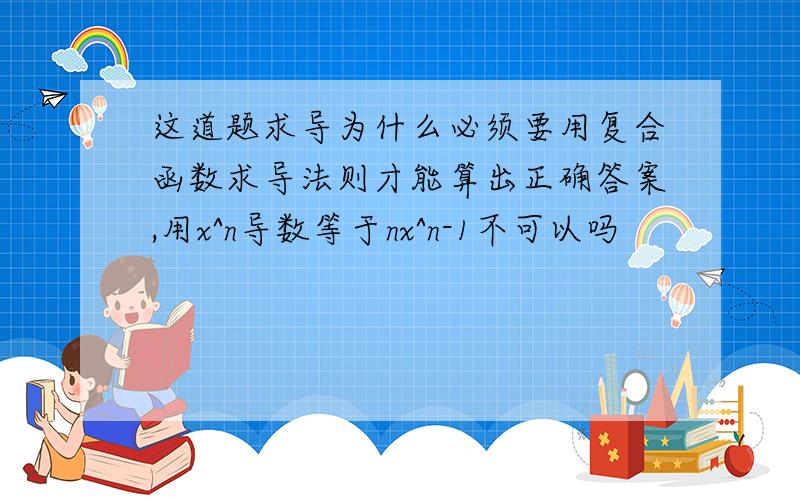 这道题求导为什么必须要用复合函数求导法则才能算出正确答案,用x^n导数等于nx^n-1不可以吗