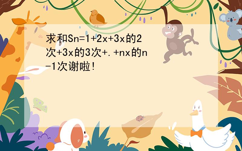 求和Sn=1+2x+3x的2次+3x的3次+.+nx的n-1次谢啦!