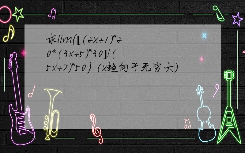 求lim{[(2x+1)^20*(3x+5)^30]/(5x+7)^50} (x趋向于无穷大)