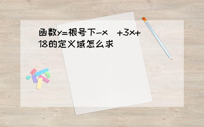 函数y=根号下-x^+3x+18的定义域怎么求