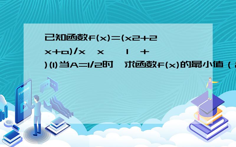 已知函数f(x)=(x2+2x+a)/x,x∈〔1,＋∞)(1)当A=1/2时,求函数f(x)的最小值（2） 若对任意x∈1,＋∞）,f（x）＞0恒成立,试求实数a的取值范围