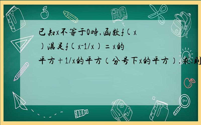 已知x不等于0时,函数f(x)满足f(x-1/x)=x的平方+1/x的平方（分号下x的平方）.求：则f(x)的表达式是___________(并写出x的取值范围)