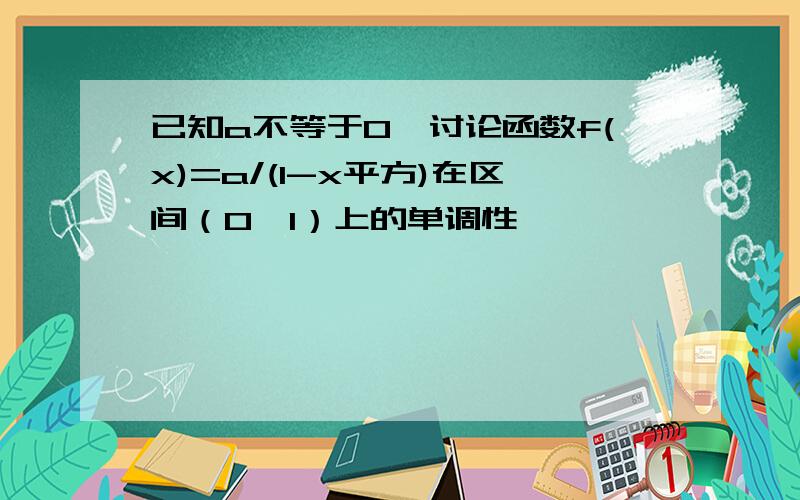 已知a不等于0,讨论函数f(x)=a/(1-x平方)在区间（0,1）上的单调性