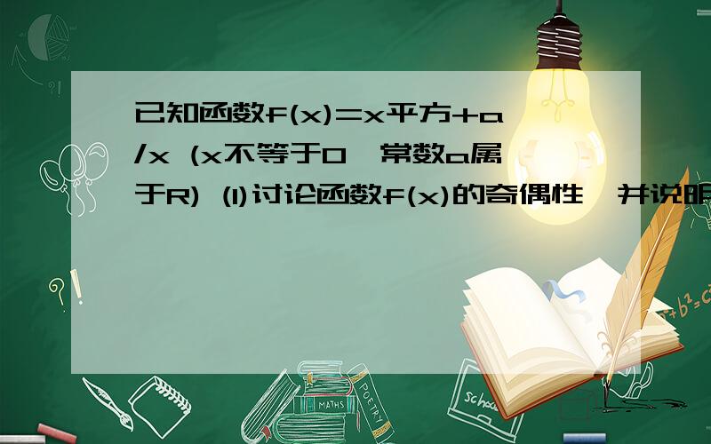 已知函数f(x)=x平方+a/x (x不等于0,常数a属于R) (1)讨论函数f(x)的奇偶性,并说明原因 (2)若函数f(x)在x属于[2,+函数)上为增函数,求a的取值范围.