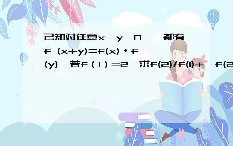 已知对任意x,y∈N*,都有f (x+y)=f(x)·f(y),若f（1）=2,求f(2)/f(1)+…f(2008)/f(2007)