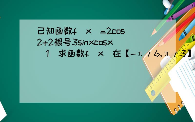 已知函数f(x)=2cos^2+2根号3sinxcosx(1)求函数f(x)在【-π/6,π/3】上的值域（2）在三角形ABC中,若f(C)=2,2sinB=cos(A-C)-cos(A+C),求tanA的值
