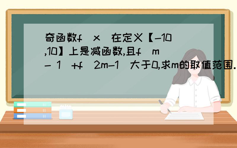 奇函数f（x）在定义【-10,10】上是减函数,且f（m- 1）+f（2m-1）大于0,求m的取值范围.