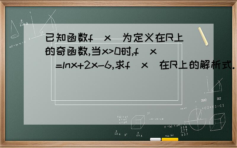 已知函数f(x)为定义在R上的奇函数,当x>0时,f（x）=lnx+2x-6,求f（x）在R上的解析式.