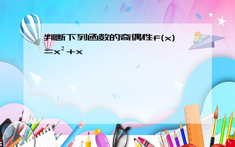 判断下列函数的奇偶性f(x)=x²+x