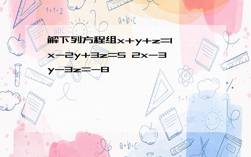 解下列方程组x+y+z=1 x-2y+3z=5 2x-3y-3z=-8