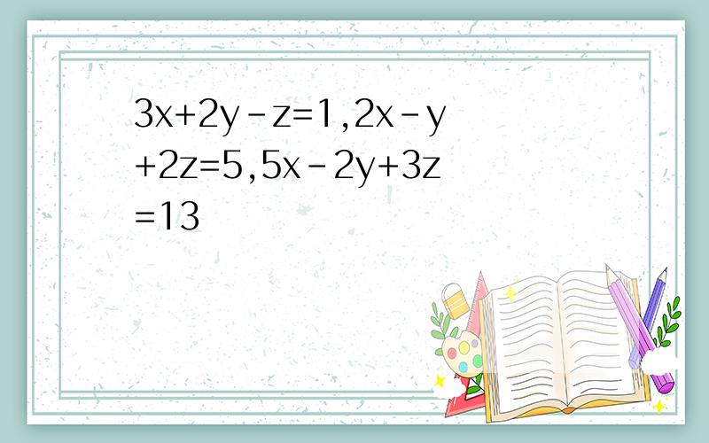 3x+2y-z=1,2x-y+2z=5,5x-2y+3z=13