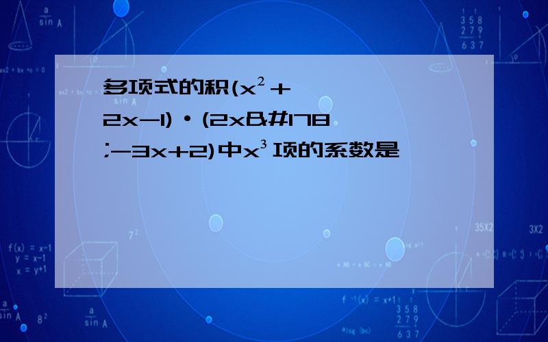 多项式的积(x²+2x-1)·(2x²-3x+2)中x³项的系数是