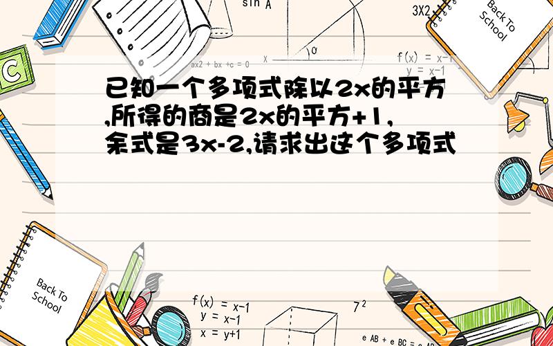 已知一个多项式除以2x的平方,所得的商是2x的平方+1,余式是3x-2,请求出这个多项式