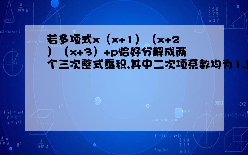 若多项式x（x+1）（x+2）（x+3）+p恰好分解成两个三次整式乘积,其中二次项系数均为1,且一次项系数相同,求P的最大值