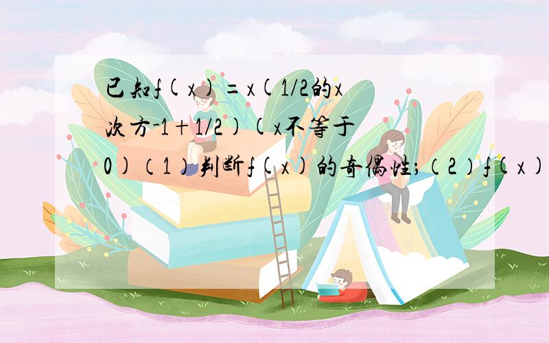 已知f(x)=x(1/2的x次方-1+1/2)(x不等于0)（1）判断f(x)的奇偶性；（2）f(x)>0