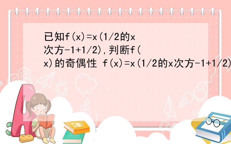 已知f(x)=x(1/2的x次方-1+1/2),判断f(x)的奇偶性 f(x)=x(1/2的x次方-1+1/2) 2的x次方-1是一个整体