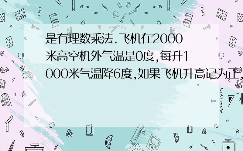 是有理数乘法.飞机在2000米高空机外气温是0度,每升1000米气温降6度,如果飞机升高记为正,温度升高记为正,请用算式表示飞机上升1200米后的机外气温.