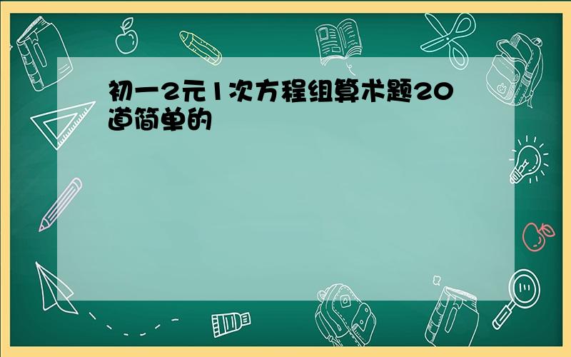 初一2元1次方程组算术题20道简单的