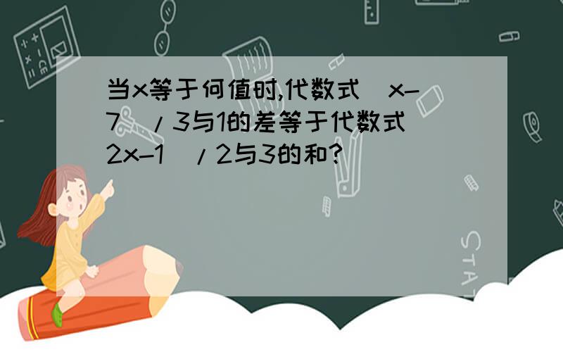 当x等于何值时,代数式(x-7)/3与1的差等于代数式（2x-1）/2与3的和?