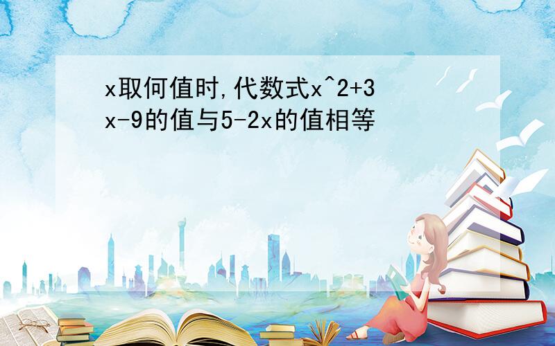 x取何值时,代数式x^2+3x-9的值与5-2x的值相等