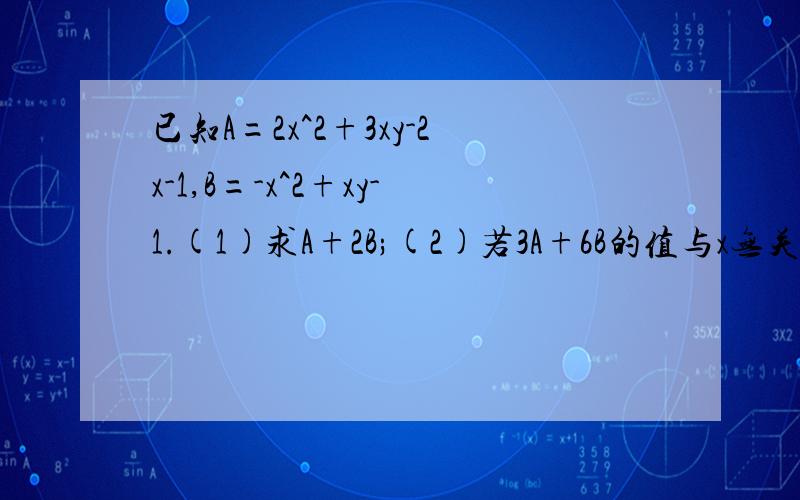 已知A=2x^2+3xy-2x-1,B=-x^2+xy-1.(1)求A+2B;(2)若3A+6B的值与x无关,求y的值